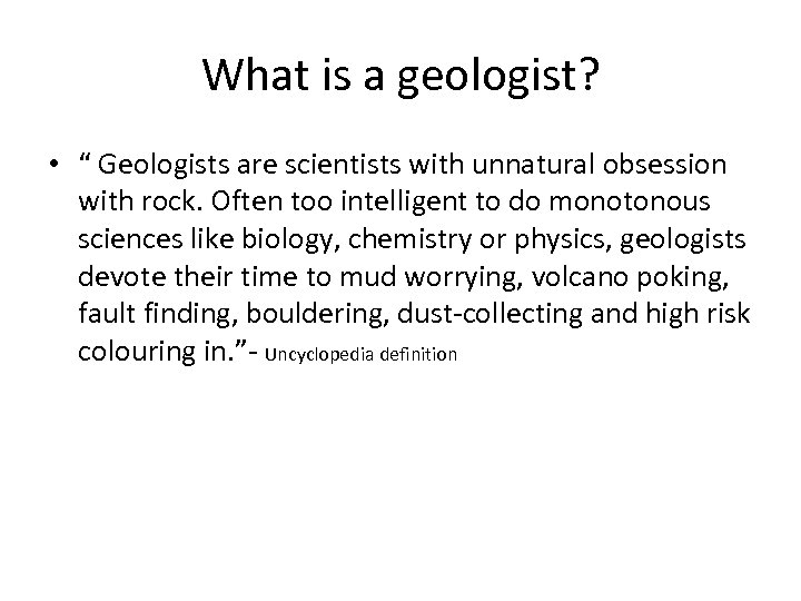 What is a geologist? • “ Geologists are scientists with unnatural obsession with rock.