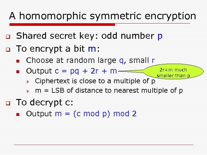 A homomorphic symmetric encryption q Shared secret key: odd number p q To encrypt