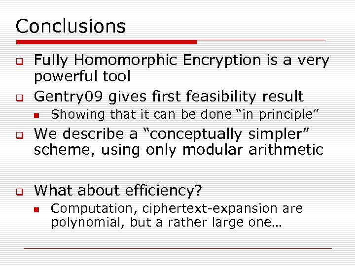 Conclusions q q Fully Homomorphic Encryption is a very powerful tool Gentry 09 gives