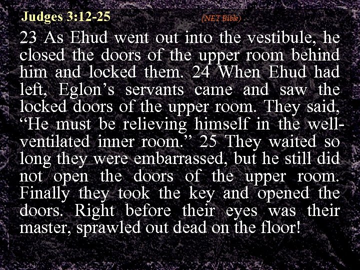 Judges 3: 12 -25 (NET Bible) 23 As Ehud went out into the vestibule,