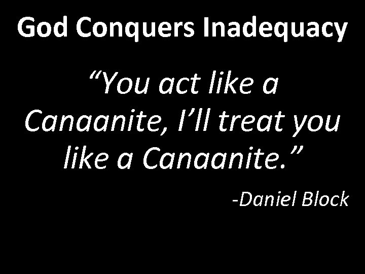 God Conquers Inadequacy “You act like a Canaanite, I’ll treat you like a Canaanite.