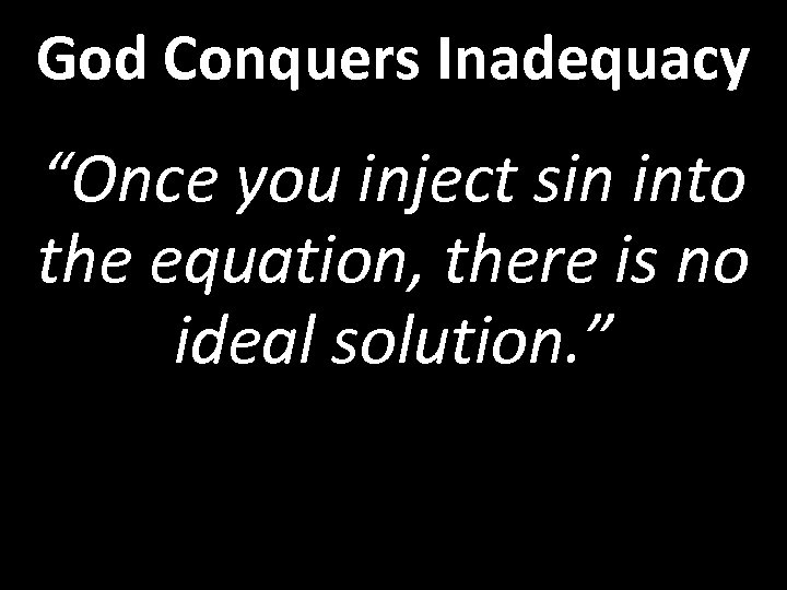 God Conquers Inadequacy “Once you inject sin into the equation, there is no ideal