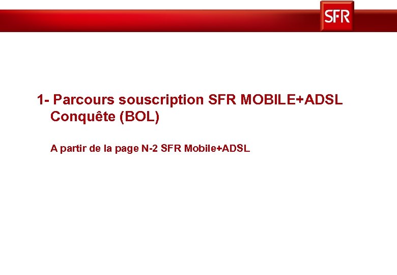 1 - Parcours souscription SFR MOBILE+ADSL Conquête (BOL) A partir de la page N-2