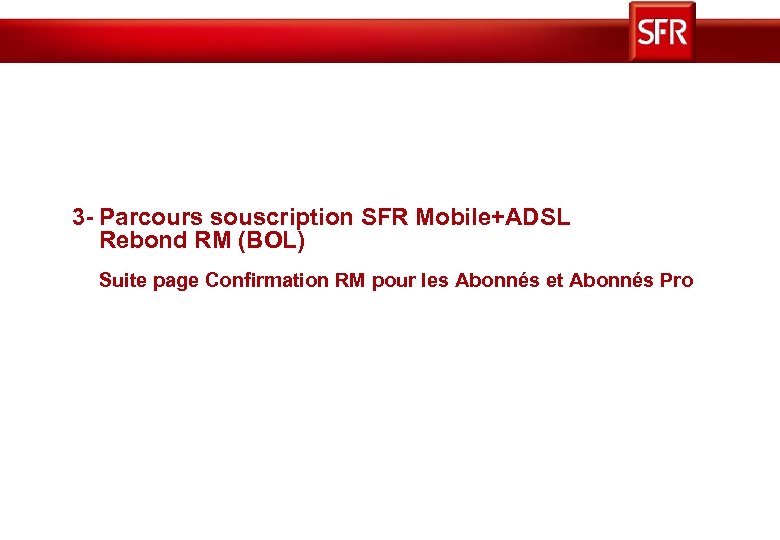 3 - Parcours souscription SFR Mobile+ADSL Rebond RM (BOL) Suite page Confirmation RM pour