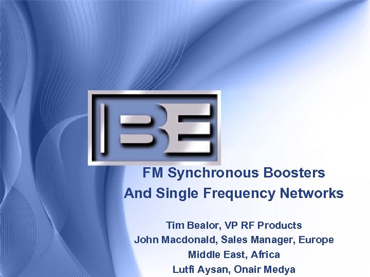 FM Synchronous Boosters And Single Frequency Networks Tim Bealor, VP RF Products John Macdonald,