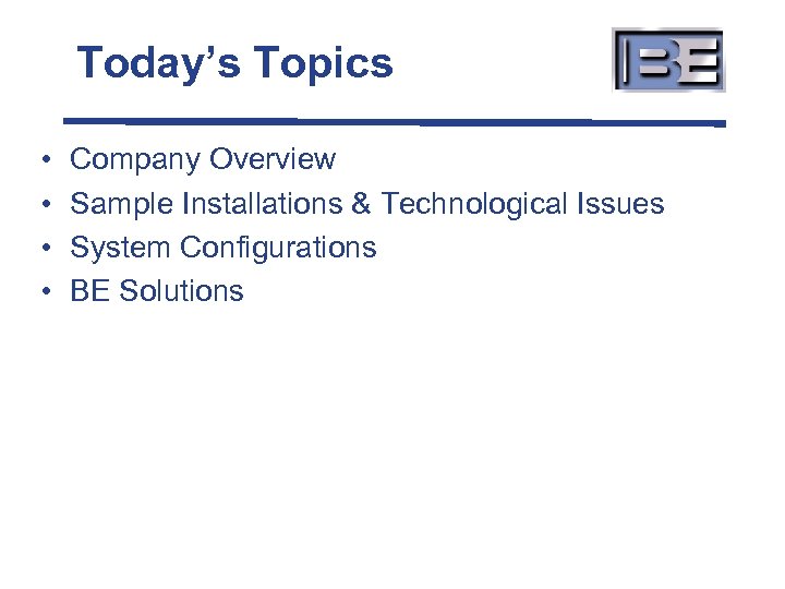 Today’s Topics • • Company Overview Sample Installations & Technological Issues System Configurations BE