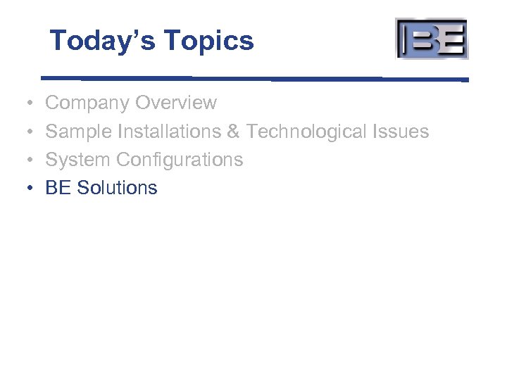 Today’s Topics • • Company Overview Sample Installations & Technological Issues System Configurations BE