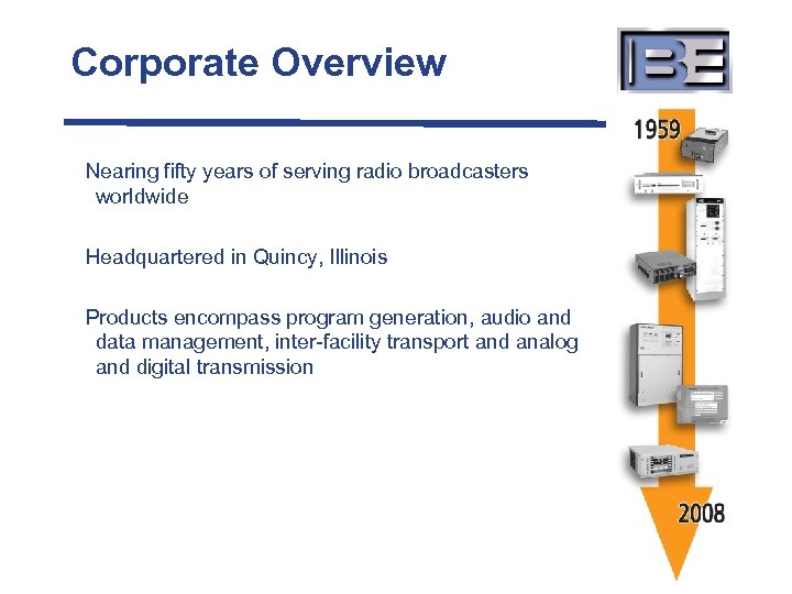Corporate Overview Nearing fifty years of serving radio broadcasters worldwide Headquartered in Quincy, Illinois