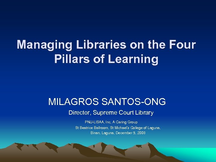 Managing Libraries on the Four Pillars of Learning MILAGROS SANTOS-ONG Director, Supreme Court Library