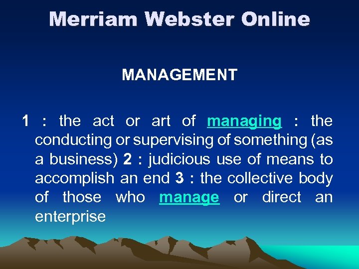 Merriam Webster Online MANAGEMENT 1 : the act or art of managing : the