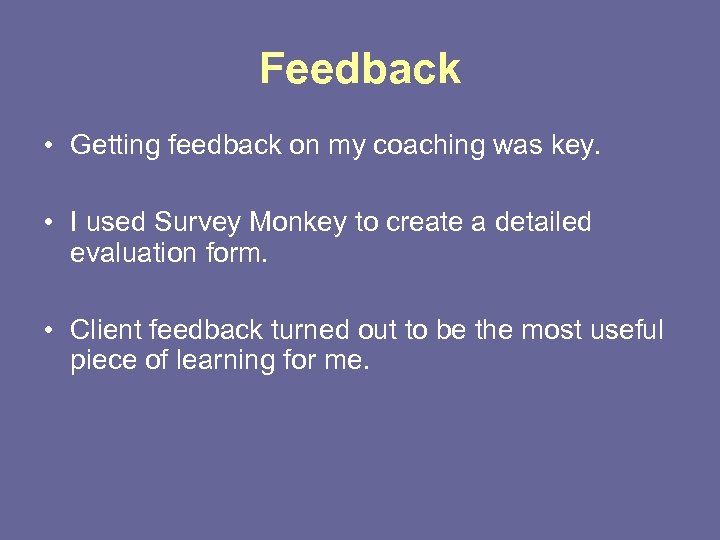 Feedback • Getting feedback on my coaching was key. • I used Survey Monkey