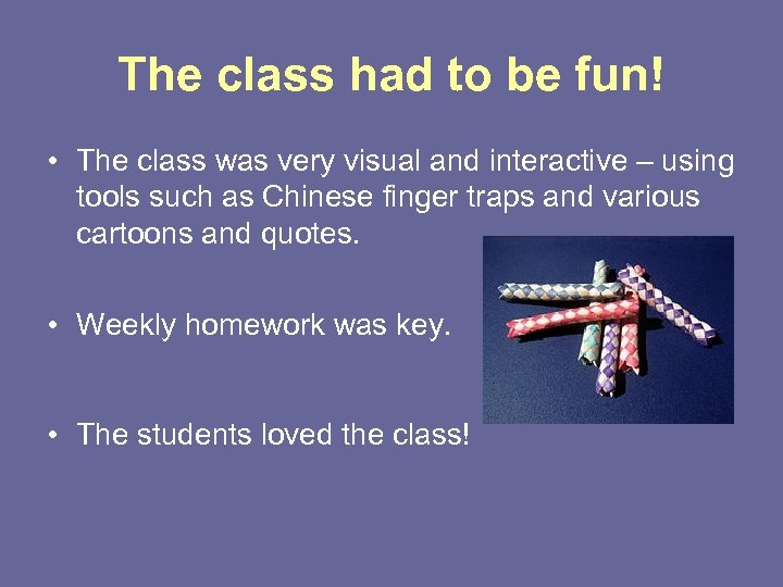 The class had to be fun! • The class was very visual and interactive