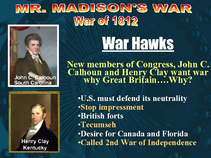 War Hawks John C. Calhoun South Carolina Henry Clay Kentucky New members of Congress,