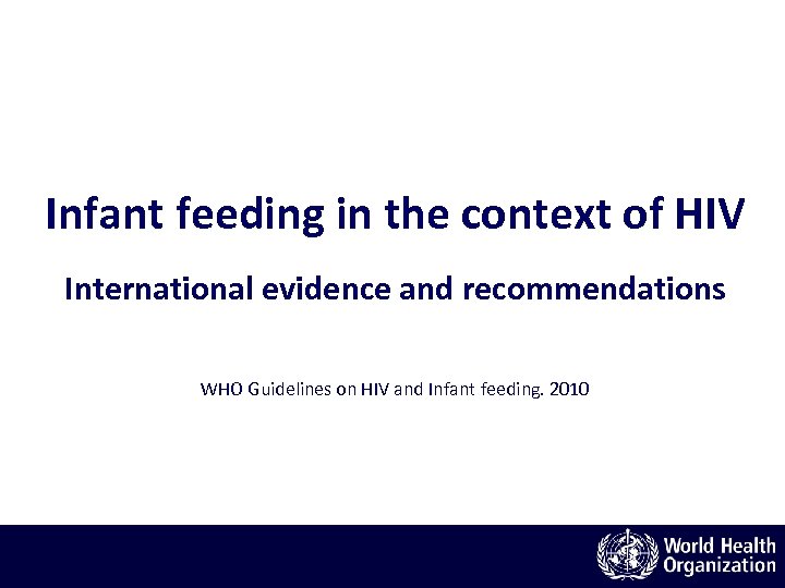 Infant feeding in the context of HIV International evidence and recommendations WHO Guidelines on