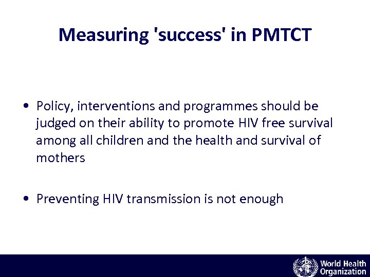 Measuring 'success' in PMTCT • Policy, interventions and programmes should be judged on their