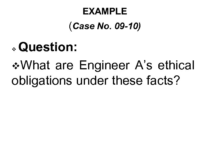 EXAMPLE (Case No. 09 -10) Question: v. What are Engineer A’s ethical obligations under