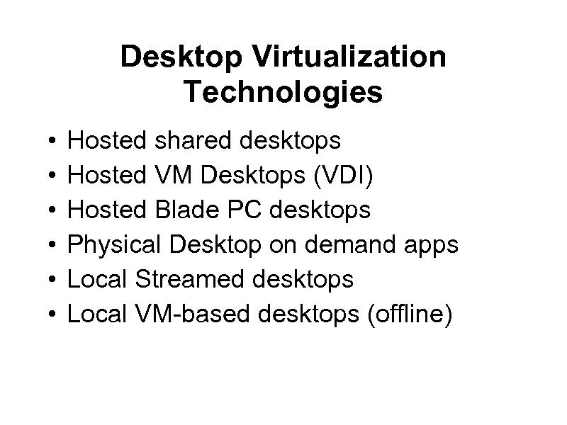 Desktop Virtualization Technologies • • • Hosted shared desktops Hosted VM Desktops (VDI) Hosted