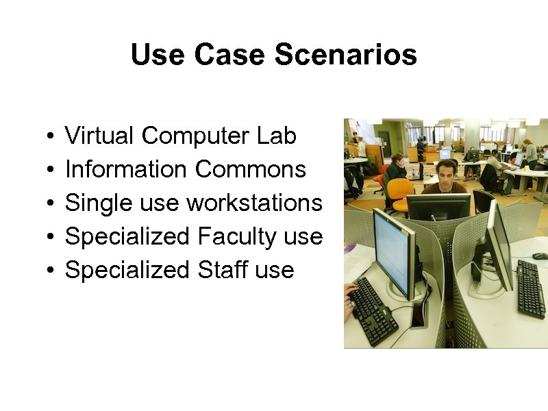 Use Case Scenarios • • • Virtual Computer Lab Information Commons Single use workstations
