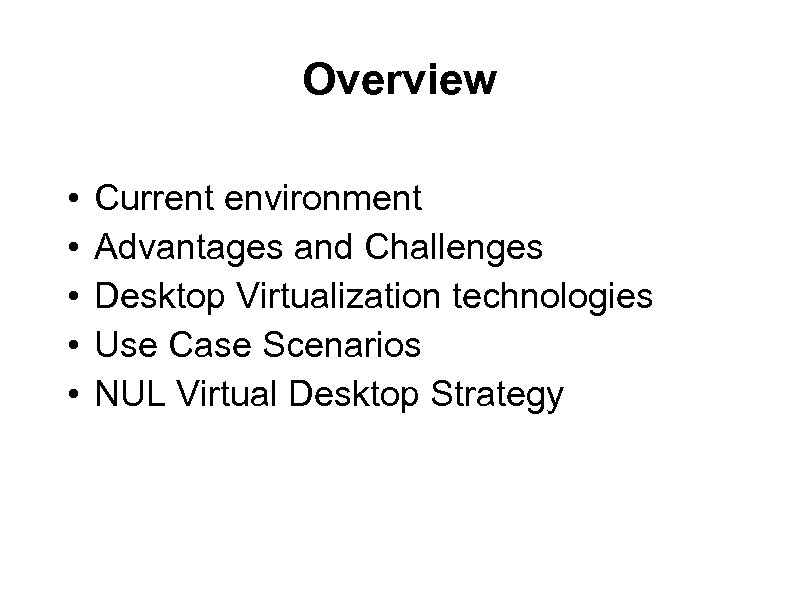 Overview • • • Current environment Advantages and Challenges Desktop Virtualization technologies Use Case