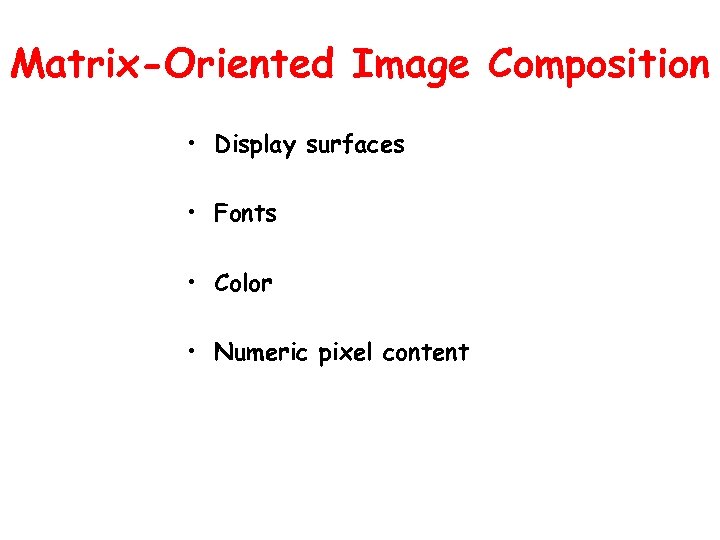 Matrix-Oriented Image Composition • Display surfaces • Fonts • Color • Numeric pixel content