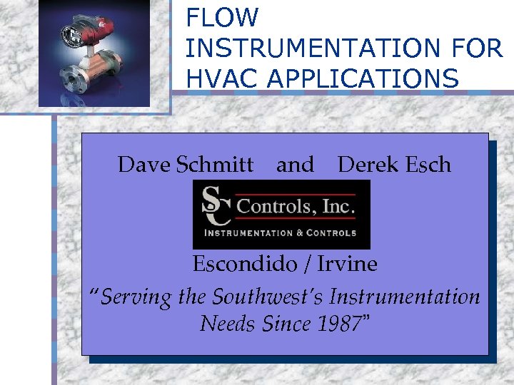 Your Logo Here FLOW INSTRUMENTATION FOR HVAC APPLICATIONS Dave Schmitt and Derek Esch Escondido