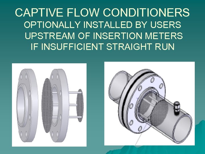CAPTIVE FLOW CONDITIONERS OPTIONALLY INSTALLED BY USERS UPSTREAM OF INSERTION METERS IF INSUFFICIENT STRAIGHT