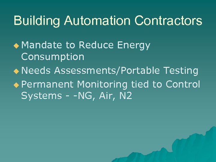 Building Automation Contractors u Mandate to Reduce Energy Consumption u Needs Assessments/Portable Testing u