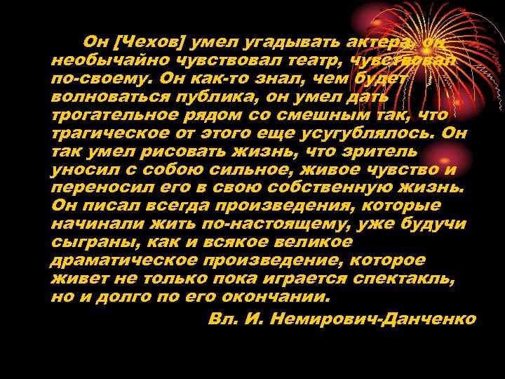 Он [Чехов] умел угадывать актера, он необычайно чувствовал театр, чувствовал по-своему. Он как-то знал,