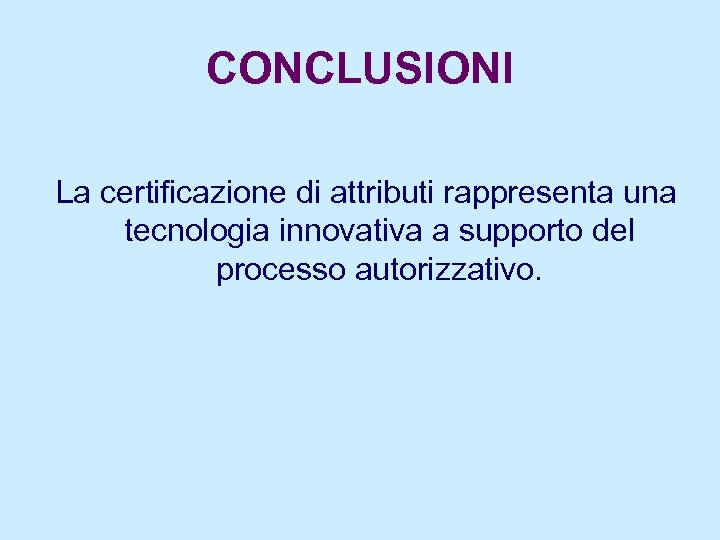 CONCLUSIONI La certificazione di attributi rappresenta una tecnologia innovativa a supporto del processo autorizzativo.