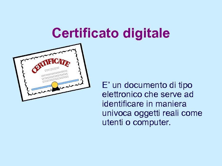 Certificato digitale E’ un documento di tipo elettronico che serve ad identificare in maniera