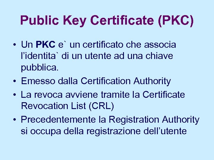 Public Key Certificate (PKC) • Un PKC e` un certificato che associa l’identita` di