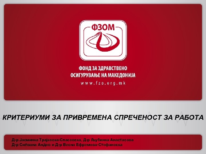 КРИТЕРИУМИ ЗА ПРИВРЕМЕНА СПРЕЧЕНОСТ ЗА РАБОТА Д-р Јасминка Трајкоска-Спасовска, Д-р Љубинка Анастасова Д-р Силвана