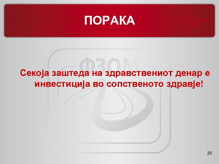ПОРАКА Секоја заштеда на здравствениот денар е инвестиција во сопственото здравје! 25 