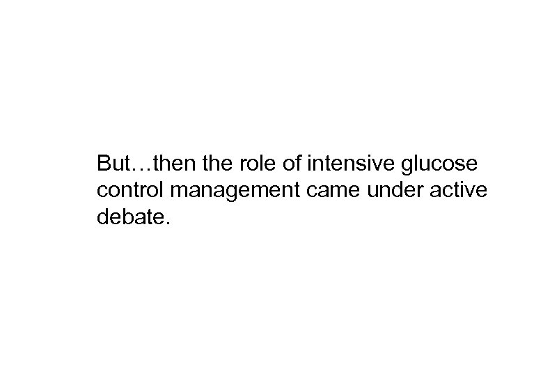 But…then the role of intensive glucose control management came under active debate. 