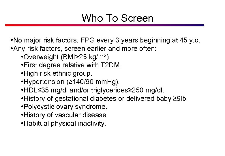 Who To Screen • No major risk factors, FPG every 3 years beginning at