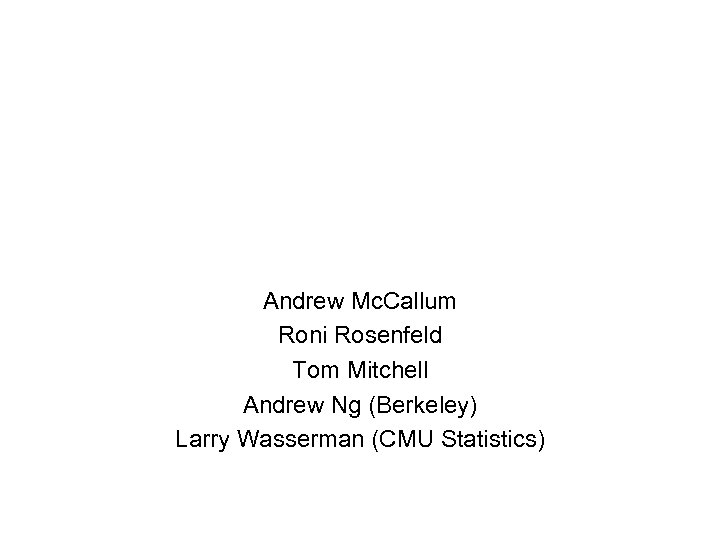 Andrew Mc. Callum Roni Rosenfeld Tom Mitchell Andrew Ng (Berkeley) Larry Wasserman (CMU Statistics)