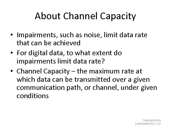 About Channel Capacity • Impairments, such as noise, limit data rate that can be