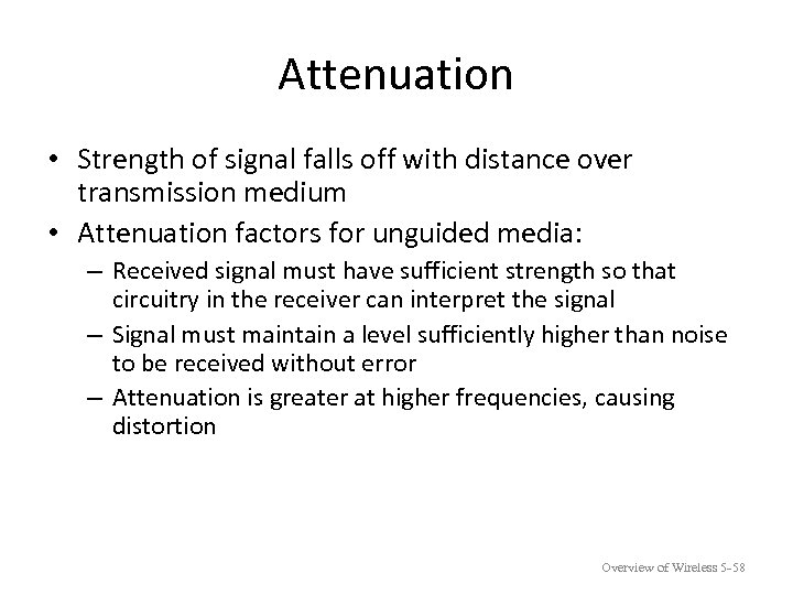 Attenuation • Strength of signal falls off with distance over transmission medium • Attenuation