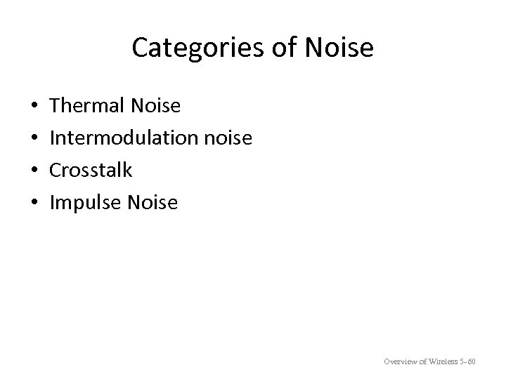 Categories of Noise • • Thermal Noise Intermodulation noise Crosstalk Impulse Noise Overview of