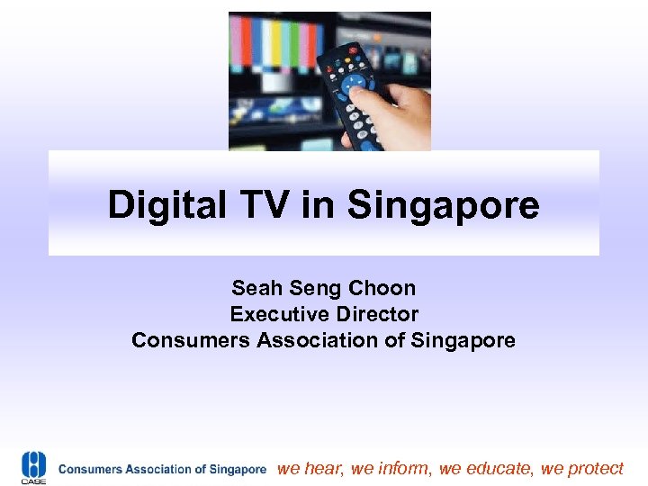Digital TV in Singapore Seah Seng Choon Executive Director Consumers Association of Singapore we