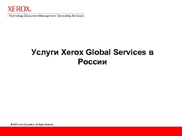 Услуги Xerox Global Services в России © 2005 Xerox Corporation. All Rights Reserved. 