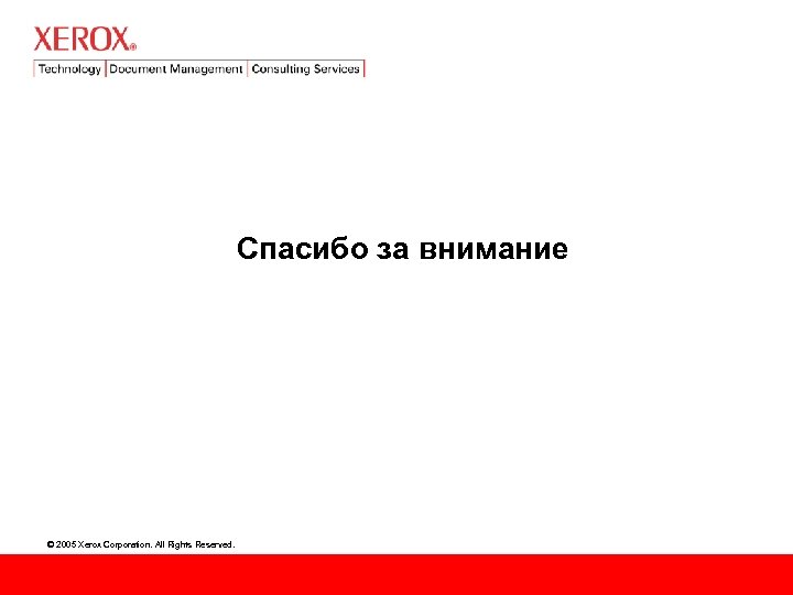 Спасибо за внимание © 2005 Xerox Corporation. All Rights Reserved. 