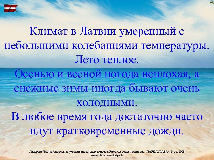 Климат в Латвии умеренный с небольшими колебаниями температуры. Лето теплое. Осенью и весной погода