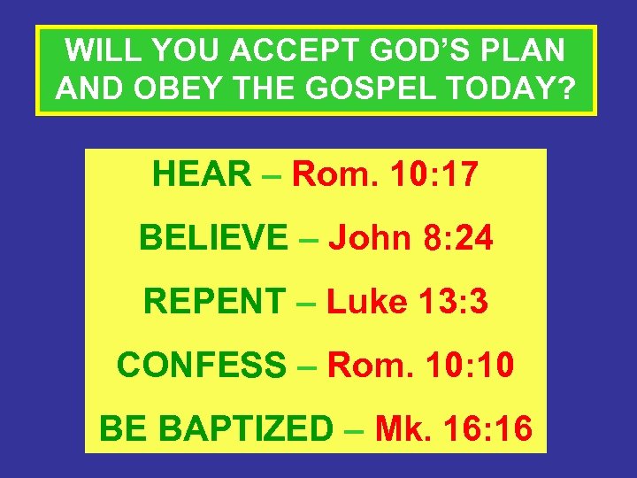 WILL YOU ACCEPT GOD’S PLAN AND OBEY THE GOSPEL TODAY? HEAR – Rom. 10: