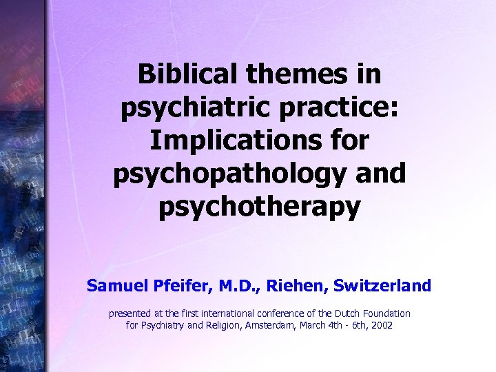 Biblical themes in psychiatric practice: Implications for psychopathology and psychotherapy Samuel Pfeifer, M. D.