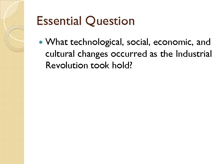 Essential Question What technological, social, economic, and cultural changes occurred as the Industrial Revolution