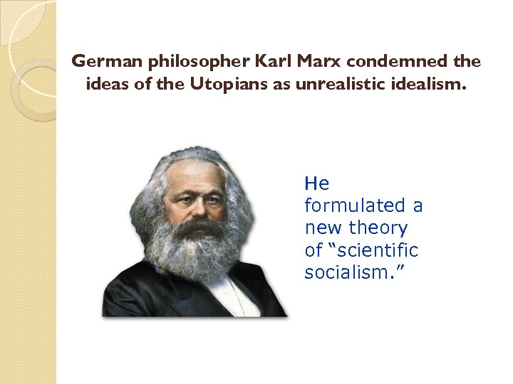 German philosopher Karl Marx condemned the ideas of the Utopians as unrealistic idealism. He