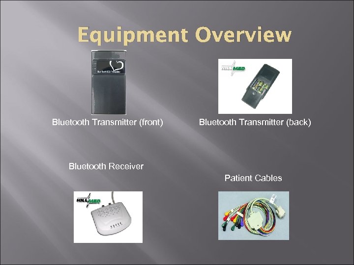 Equipment Overview Bluetooth Transmitter (front) Bluetooth Transmitter (back) Bluetooth Receiver Patient Cables 