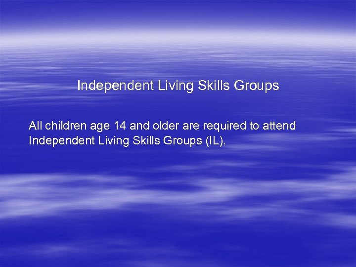 Independent Living Skills Groups All children age 14 and older are required to attend
