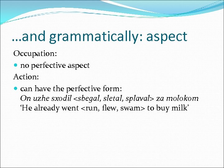 …and grammatically: aspect Occupation: no perfective aspect Action: can have the perfective form: On